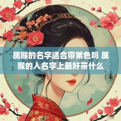 属猴的名字适合带紫色吗 属猴的人名字上最好带什么