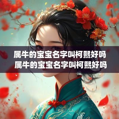 属牛的宝宝名字叫柯熙好吗 属牛的宝宝名字叫柯熙好吗女孩
