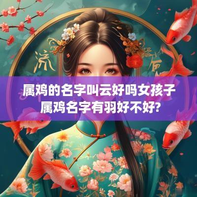 属鸡的名字叫云好吗女孩子 属鸡名字有羽好不好?