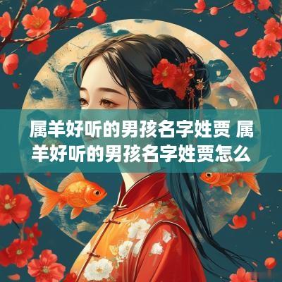 属羊好听的男孩名字姓贾 属羊好听的男孩名字姓贾怎么取