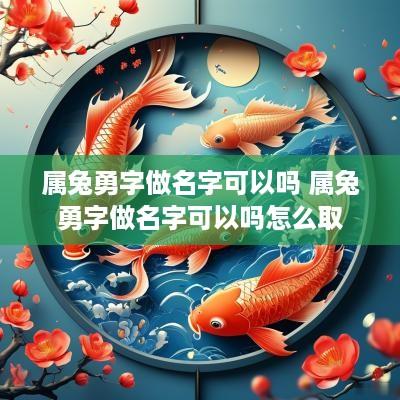 属兔勇字做名字可以吗 属兔勇字做名字可以吗怎么取