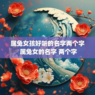属兔女孩好听的名字两个字 属兔女的名字 两个字