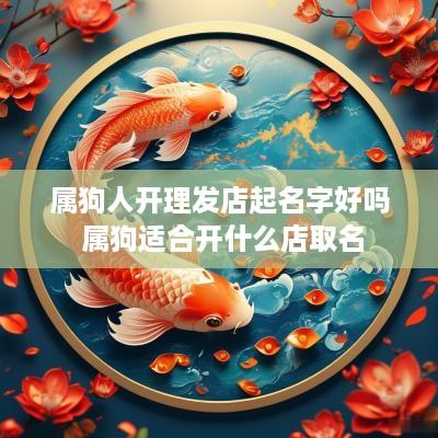 属狗人开理发店起名字好吗 属狗适合开什么店取名