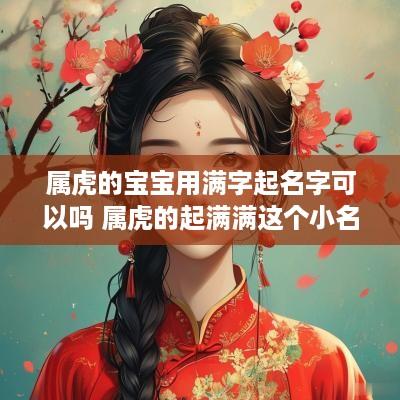 属虎的宝宝用满字起名字可以吗 属虎的起满满这个小名好吗