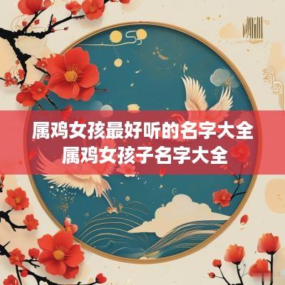 属鸡女孩最好听的名字大全 属鸡女孩子名字大全