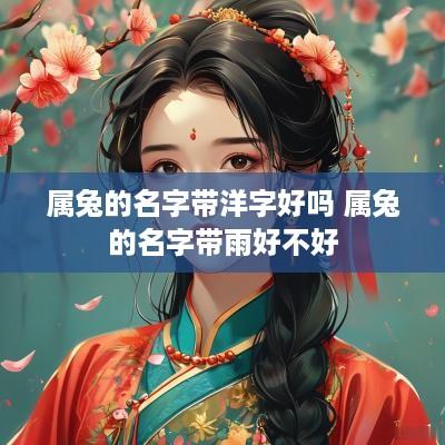 属兔的名字带洋字好吗 属兔的名字带雨好不好