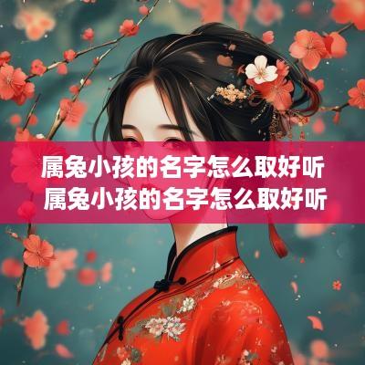 属兔小孩的名字怎么取好听 属兔小孩的名字怎么取好听点