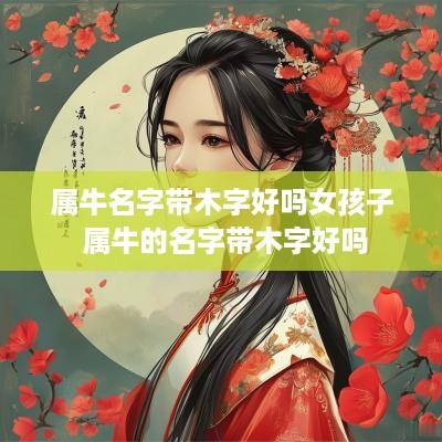 属牛名字带木字好吗女孩子 属牛的名字带木字好吗