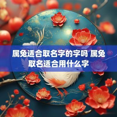 属兔适合取名字的字吗 属兔取名适合用什么字