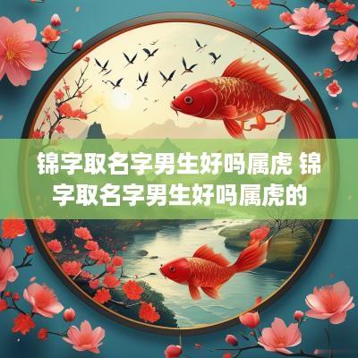 锦字取名字男生好吗属虎 锦字取名字男生好吗属虎的