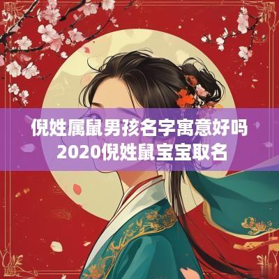倪姓属鼠男孩名字寓意好吗 2025倪姓鼠宝宝取名