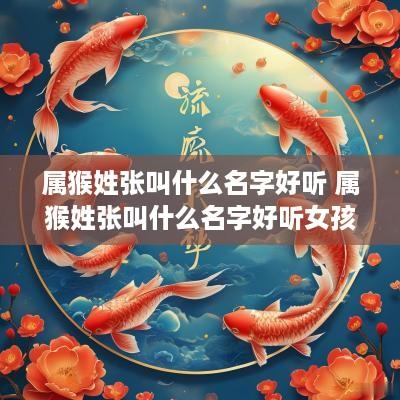 属猴姓张叫什么名字好听 属猴姓张叫什么名字好听女孩