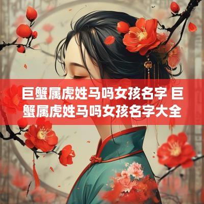 巨蟹属虎姓马吗女孩名字 巨蟹属虎姓马吗女孩名字大全