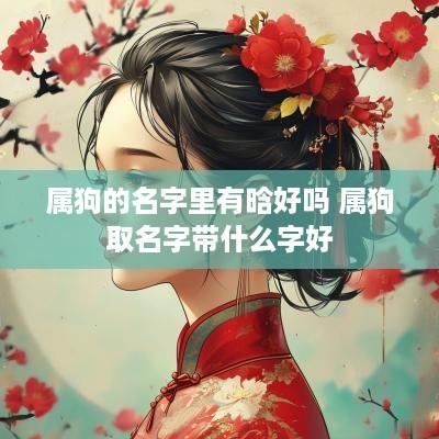 属狗的名字里有晗好吗 属狗取名字带什么字好