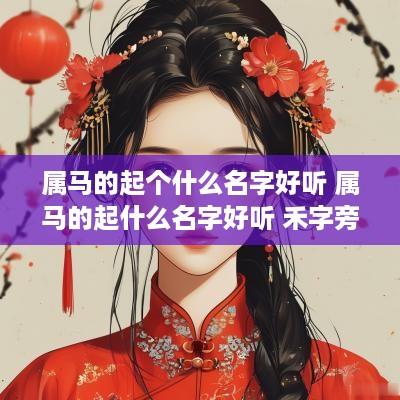 属马的起个什么名字好听 属马的起什么名字好听 禾字旁的有什么字