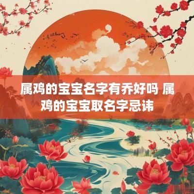 属鸡的宝宝名字有乔好吗 属鸡的宝宝取名字忌讳