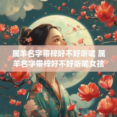 属羊名字带梓好不好听呢 属羊名字带梓好不好听呢女孩