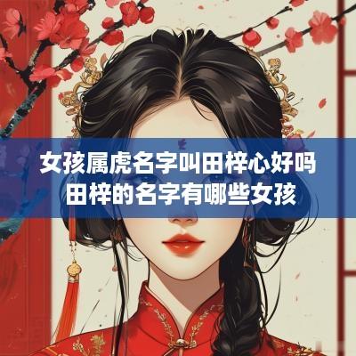 女孩属虎名字叫田梓心好吗 田梓的名字有哪些女孩