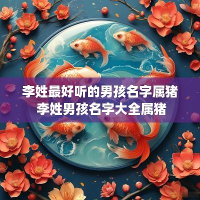 李姓最好听的男孩名字属猪 李姓男孩名字大全属猪