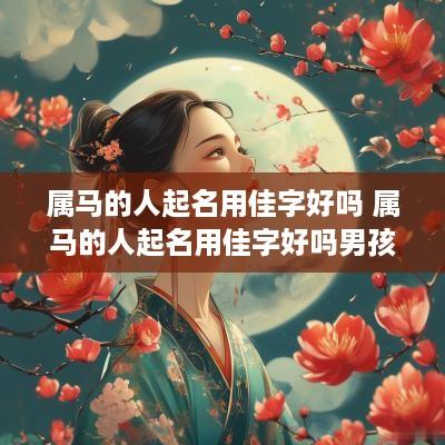 属马的人起名用佳字好吗 属马的人起名用佳字好吗男孩