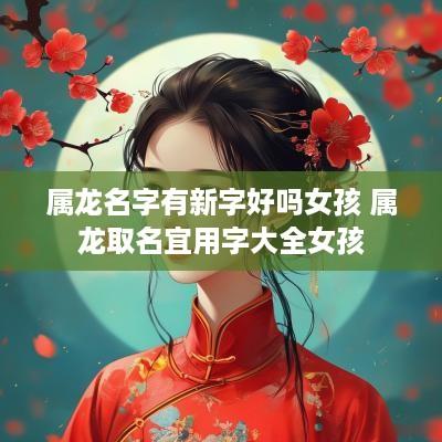 属龙名字有新字好吗女孩 属龙取名宜用字大全女孩