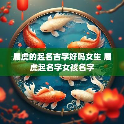 属虎的起名吉字好吗女生 属虎起名字女孩名字