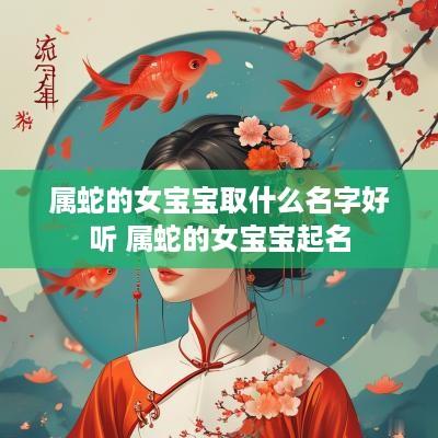 属蛇的女宝宝取什么名字好听 属蛇的女宝宝起名
