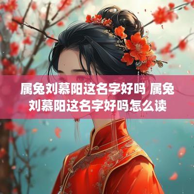 属兔刘慕阳这名字好吗 属兔刘慕阳这名字好吗怎么读