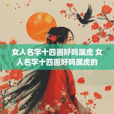 女人名字十四画好吗属虎 女人名字十四画好吗属虎的