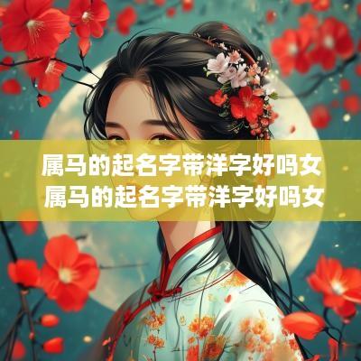 属马的起名字带洋字好吗女 属马的起名字带洋字好吗女孩