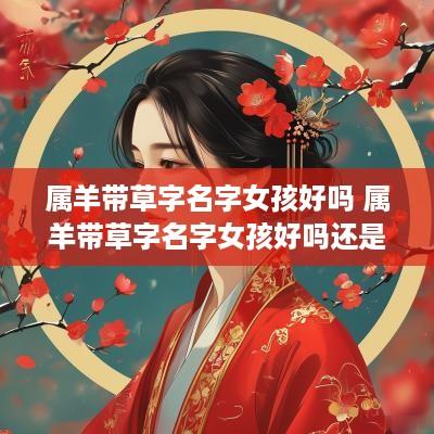 属羊带草字名字女孩好吗 属羊带草字名字女孩好吗还是男孩