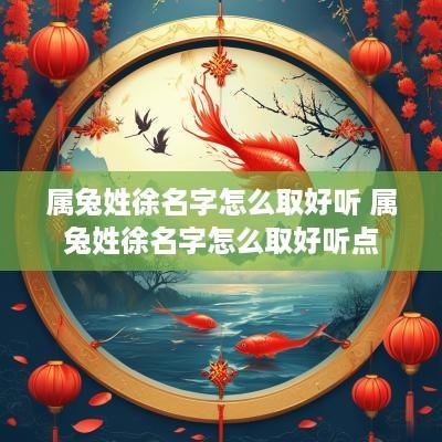 属兔姓徐名字怎么取好听 属兔姓徐名字怎么取好听点