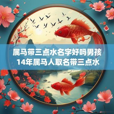 属马带三点水名字好吗男孩 14年属马人取名带三点水