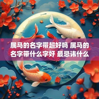 属马的名字带超好吗 属马的名字带什么字好 最忌讳什么