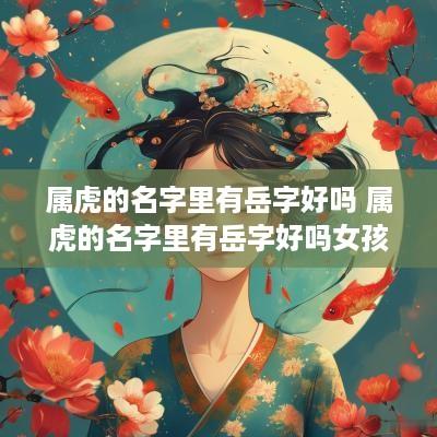 属虎的名字里有岳字好吗 属虎的名字里有岳字好吗女孩