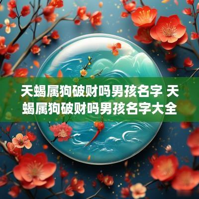 天蝎属狗破财吗男孩名字 天蝎属狗破财吗男孩名字大全