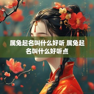 属兔起名叫什么好听 属兔起名叫什么好听点
