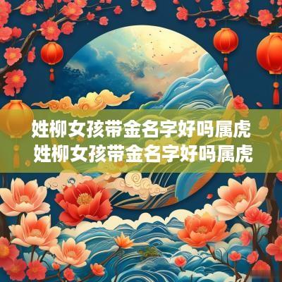 姓柳女孩带金名字好吗属虎 姓柳女孩带金名字好吗属虎的