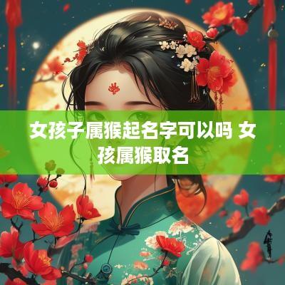 女孩子属猴起名字可以吗 女孩属猴取名