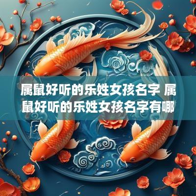 属鼠好听的乐姓女孩名字 属鼠好听的乐姓女孩名字有哪些