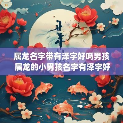 属龙名字带有泽字好吗男孩 属龙的小男孩名字有泽字好吗