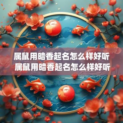 属鼠用暗香起名怎么样好听 属鼠用暗香起名怎么样好听吗