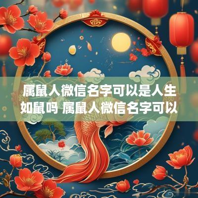 属鼠人微信名字可以是人生如鼠吗 属鼠人微信名字可以是人生如鼠吗怎么取