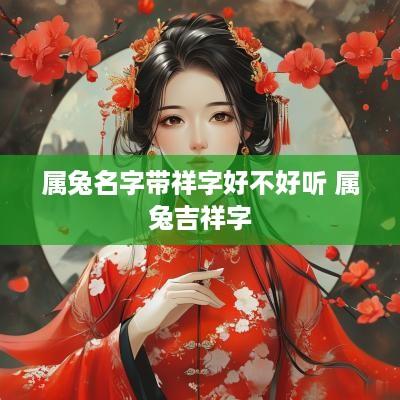 属兔名字带祥字好不好听 属兔吉祥字