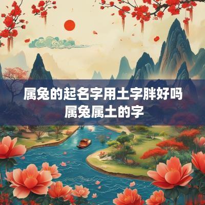 属兔的起名字用土字胖好吗 属兔属土的字