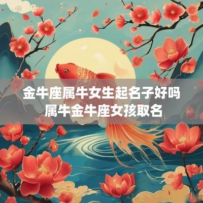金牛座属牛女生起名子好吗 属牛金牛座女孩取名