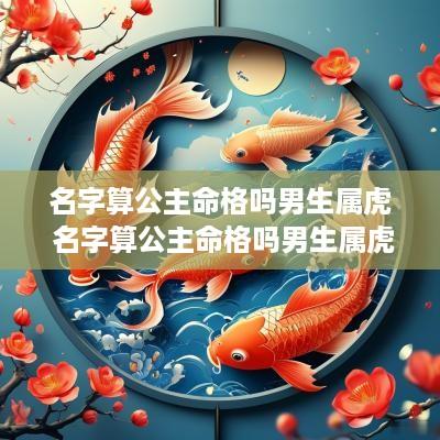 名字算公主命格吗男生属虎 名字算公主命格吗男生属虎的