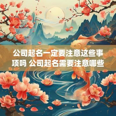 公司起名一定要注意这些事项吗 公司起名需要注意哪些事项