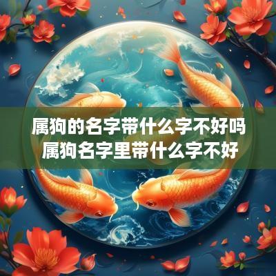 属狗的名字带什么字不好吗 属狗名字里带什么字不好