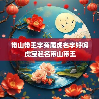 带山带王字旁属虎名字好吗 虎宝起名带山带王